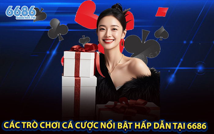 Các trò chơi cá cược nổi bật hấp dẫn tại 6686