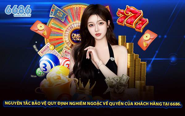 Nguyên tắc bảo vệ quy định nghiêm ngoặc về quyền của khách hàng tại 6686.