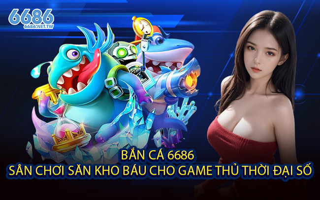 Bắn Cá 6686 - Sân Chơi Săn Kho Báu Cho Game Thủ Thời Đại Số
