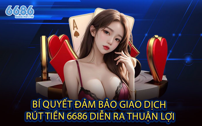 Bí Quyết Đảm Bảo Giao Dịch Rút Tiền 6686 Diễn Ra Thuận Lợi
