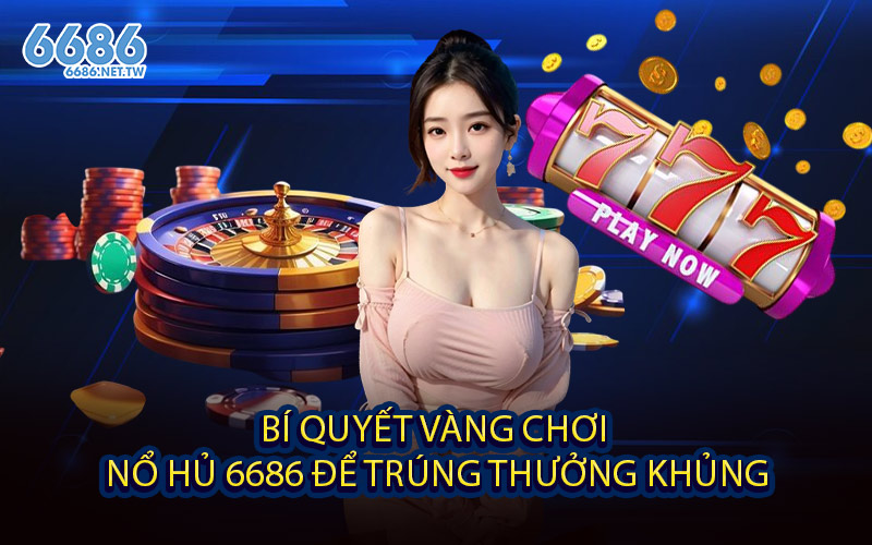 Bí Quyết Vàng Chơi Nổ Hủ 6686 Để Trúng Thưởng Khủng