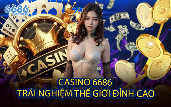 Casino 6686 - Trãi Nghiệm Thế Giới Đỉnh Cao