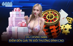 DG Casino 6686 - Điểm Đến Giải Trí Đổi Thưởng Đỉnh Cao