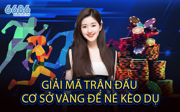 Giải Mã Trận Đấu - Cơ Sở Vàng Để Né Kèo Dụ