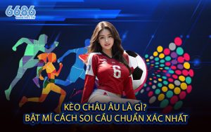 Kèo Châu Âu Là Gì? - Bật Mí Cách Soi Cầu Chuẩn Xác Nhất
