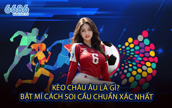 Kèo Châu Âu Là Gì? - Bật Mí Cách Soi Cầu Chuẩn Xác Nhất
