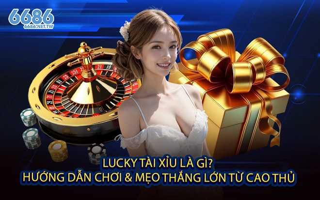 Lucky Tài Xỉu Là Gì? Hướng Dẫn Chơi & Mẹo Thắng Lớn Từ Cao Thủ