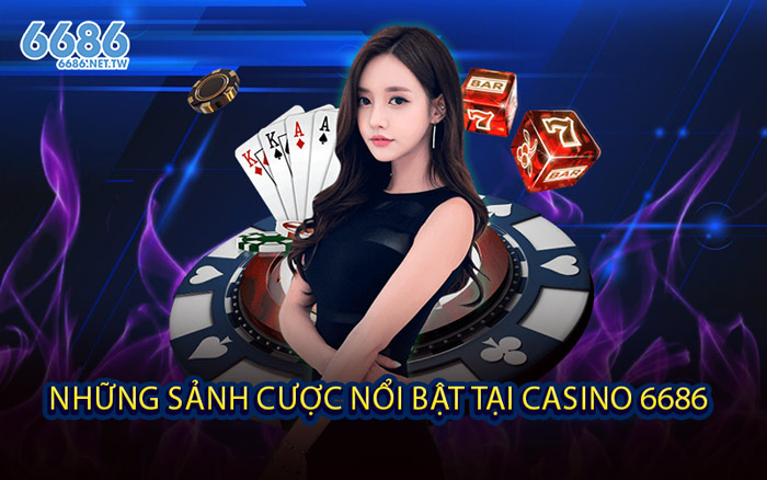 Những Sảnh Cược Nổi Bật Tại Casino 6686