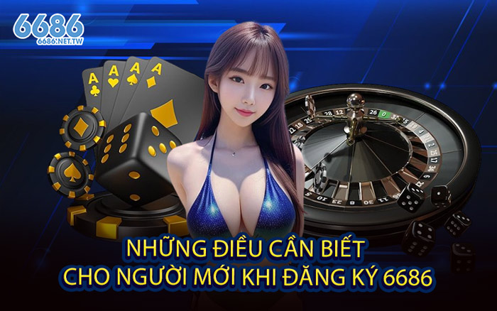 Những điều cần biết cho người mới khi đăng ký 6686