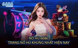 Nổ Hũ 6686 - Trang Nổ Hủ Khủng Nhất Hiện Nay