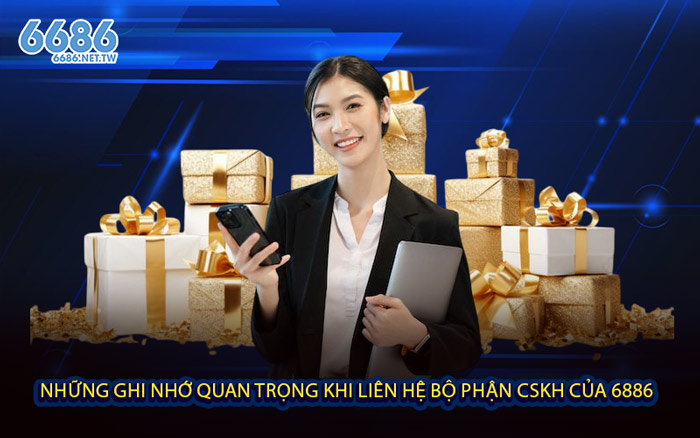 Những ghi nhớ quan trọng khi liên hệ bộ phận CSKH của 6886