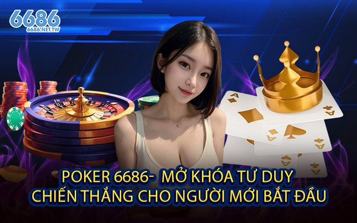 Poker 6686- Mở Khóa Tư Duy Chiến Thắng Cho Người Mới Bắt Đầu