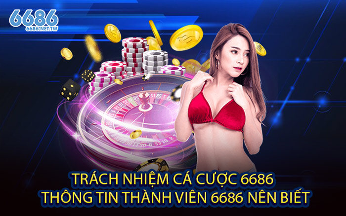 Trách Nhiệm Cá Cược 6686 - Thông tin thành viên 6686 nên biết