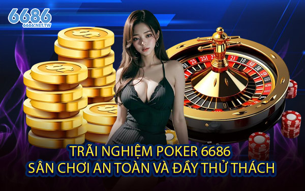 Trãi Nghiệm Poker 6686 - Sân Chơi An Toàn Và Đầy Thử Thách
