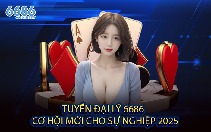 Tuyển Đại Lý 6686 - Cơ hội mới cho sự nghiệp 2025
