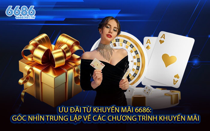 Ưu Đãi Từ khuyến mãi 6686: Góc Nhìn Trung Lập Về Các Chương Trình khuyến mãi