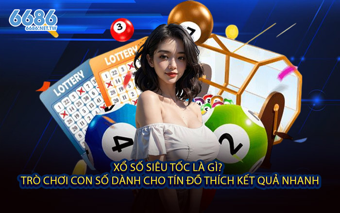 Xổ Số Siêu Tốc Là Gì? - Trò Chơi Con Số Dành Cho Tín Đồ Thích Kết Quả Nhanh