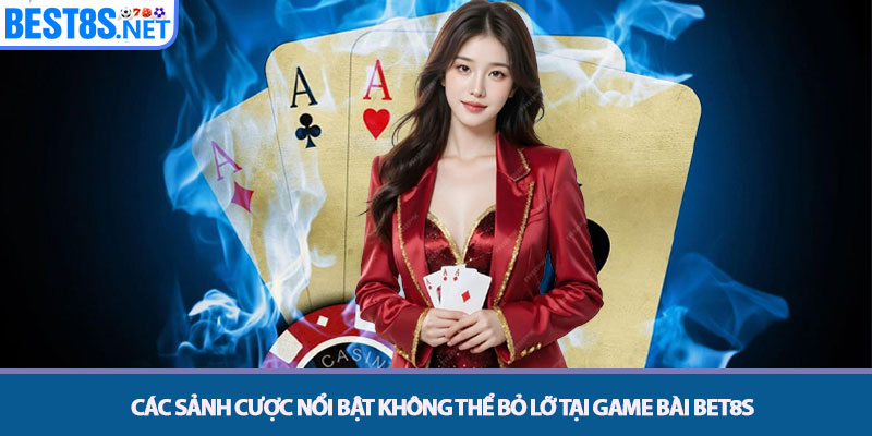 Game bài Bet8s - Đỉnh Cao Đối Kháng & Săn Thưởng Trực Tuyến 3 Các sảnh cược nổi bật không thể bỏ lỡ tại Game bài Bet8s
