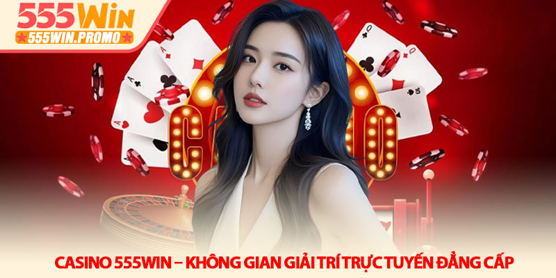 Casino 555Win – Không gian giải trí trực tuyến đẳng cấp 1 Casino 555Win – Không gian giải trí trực tuyến đẳng cấp