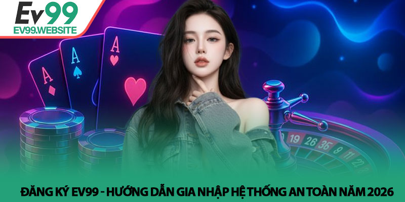 Đăng ký Ev99 - Hướng dẫn gia nhập hệ thống an toàn năm 2026 1 Đăng ký Ev99 - Hướng dẫn gia nhập hệ thống an toàn năm 2026
