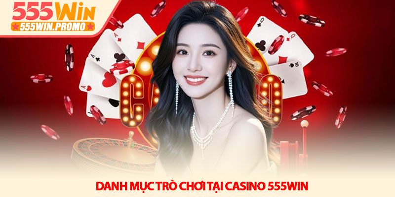 Casino 555Win – Không gian giải trí trực tuyến đẳng cấp 3 Danh mục trò chơi tại Casino 555Win