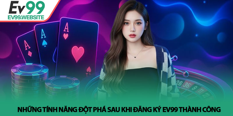 Đăng ký Ev99 - Hướng dẫn gia nhập hệ thống an toàn năm 2026 4 Những tính năng đột phá sau khi Đăng ký Ev99 thành công