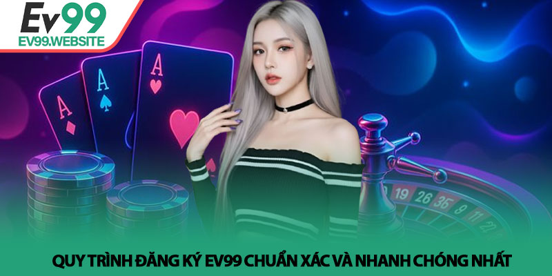 Đăng ký Ev99 - Hướng dẫn gia nhập hệ thống an toàn năm 2026 3 Quy trình Đăng ký Ev99 chuẩn xác và nhanh chóng nhất