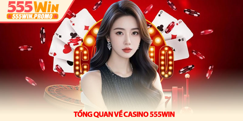Casino 555Win – Không gian giải trí trực tuyến đẳng cấp 2 Tổng quan về Casino 555Win